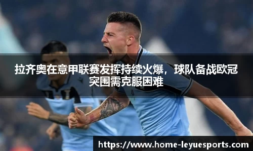 拉齐奥在意甲联赛发挥持续火爆，球队备战欧冠突围需克服困难